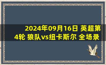 2024年09月16日 英超第4轮 狼队vs纽卡斯尔 全场录像